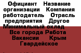 Официант › Название организации ­ Компания-работодатель › Отрасль предприятия ­ Другое › Минимальный оклад ­ 1 - Все города Работа » Вакансии   . Крым,Гвардейское